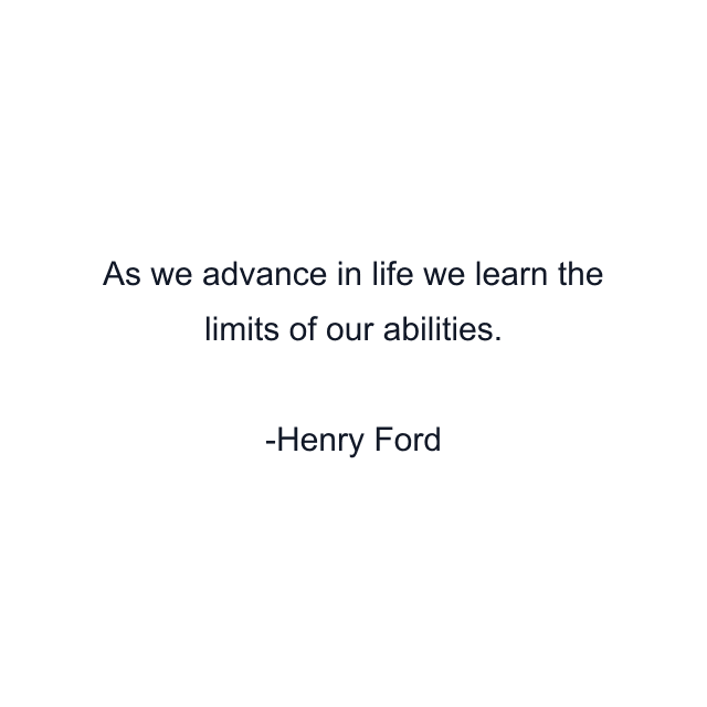 As we advance in life we learn the limits of our abilities.