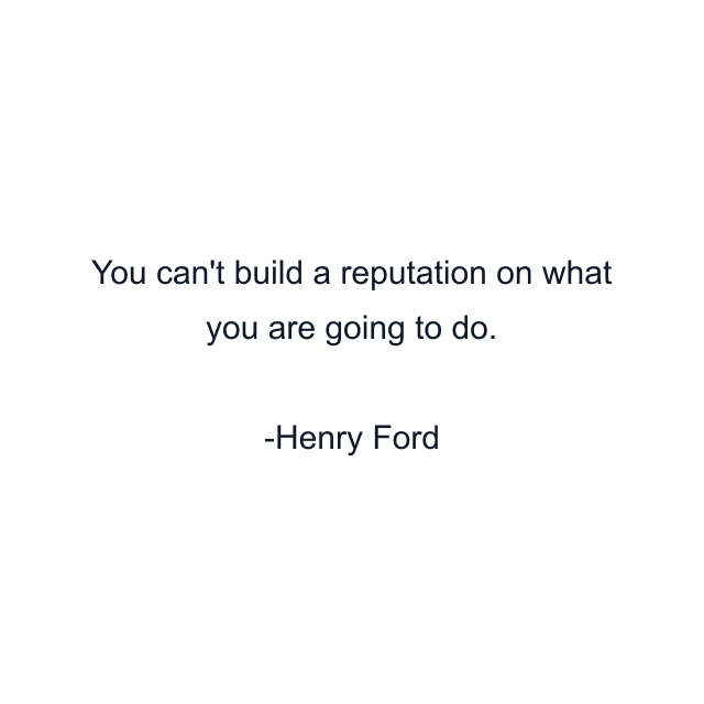 You can't build a reputation on what you are going to do.