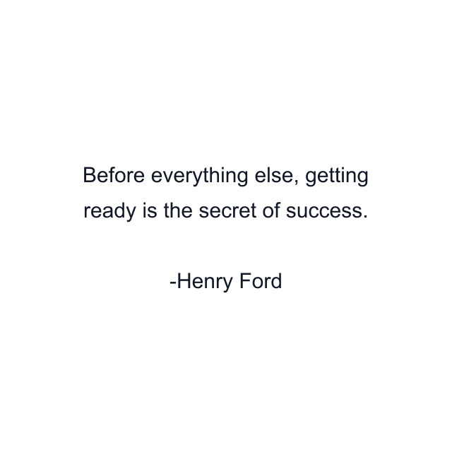 Before everything else, getting ready is the secret of success.