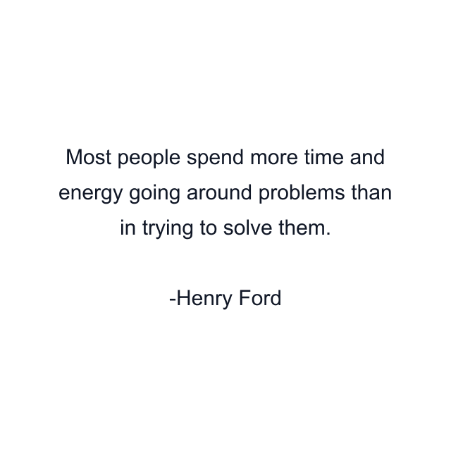 Most people spend more time and energy going around problems than in trying to solve them.