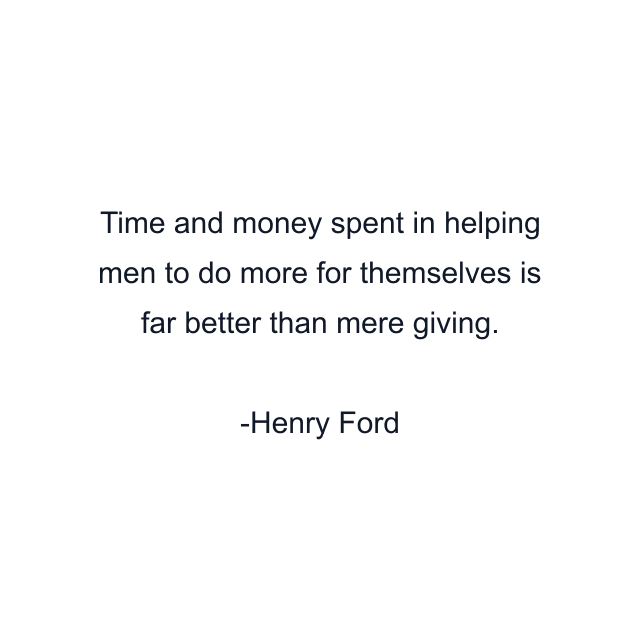 Time and money spent in helping men to do more for themselves is far better than mere giving.