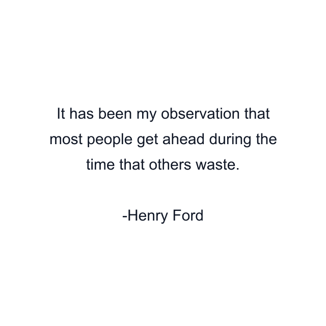 It has been my observation that most people get ahead during the time that others waste.