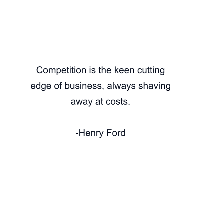 Competition is the keen cutting edge of business, always shaving away at costs.