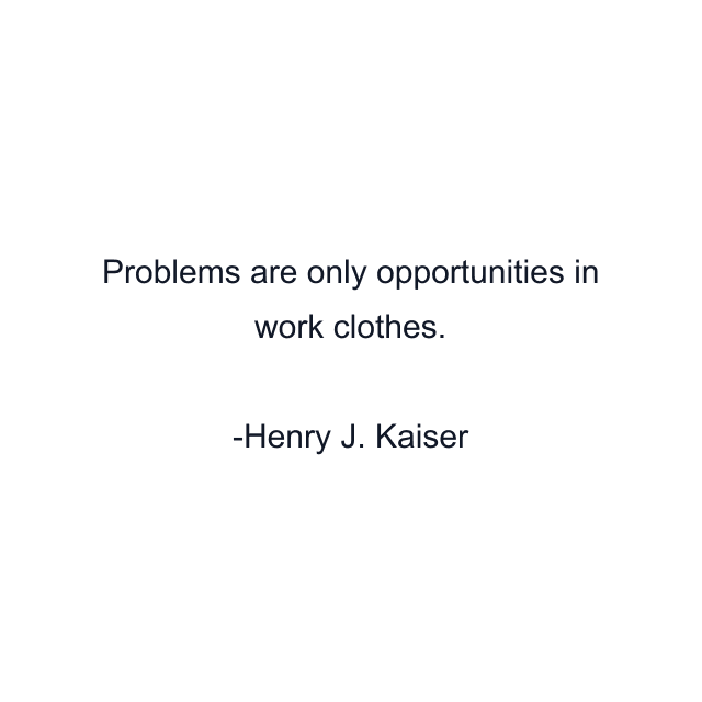 Problems are only opportunities in work clothes.