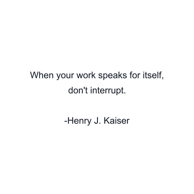 When your work speaks for itself, don't interrupt.