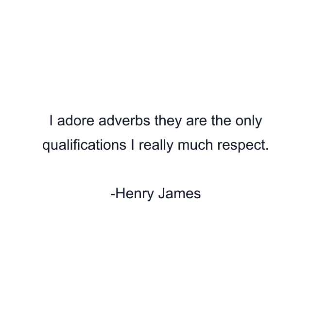 I adore adverbs they are the only qualifications I really much respect.