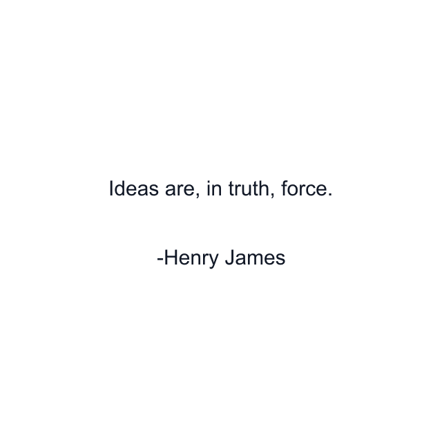 Ideas are, in truth, force.