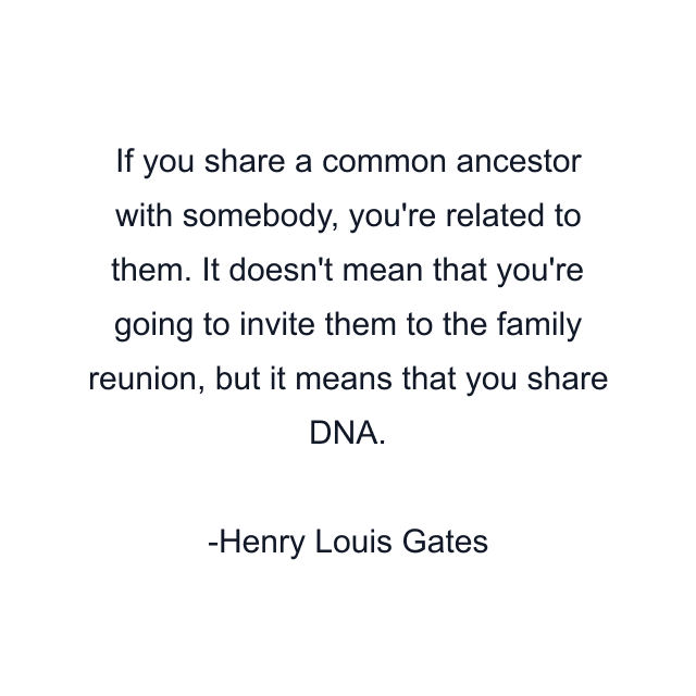 If you share a common ancestor with somebody, you're related to them. It doesn't mean that you're going to invite them to the family reunion, but it means that you share DNA.