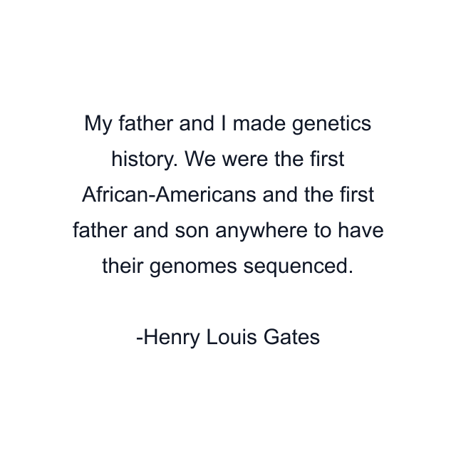 My father and I made genetics history. We were the first African-Americans and the first father and son anywhere to have their genomes sequenced.