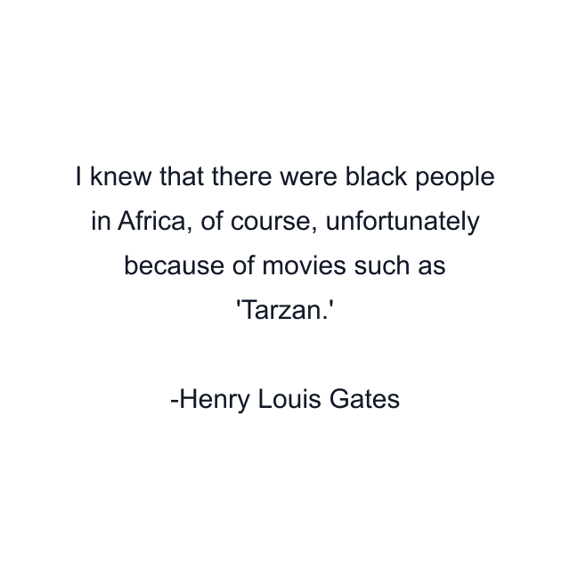 I knew that there were black people in Africa, of course, unfortunately because of movies such as 'Tarzan.'