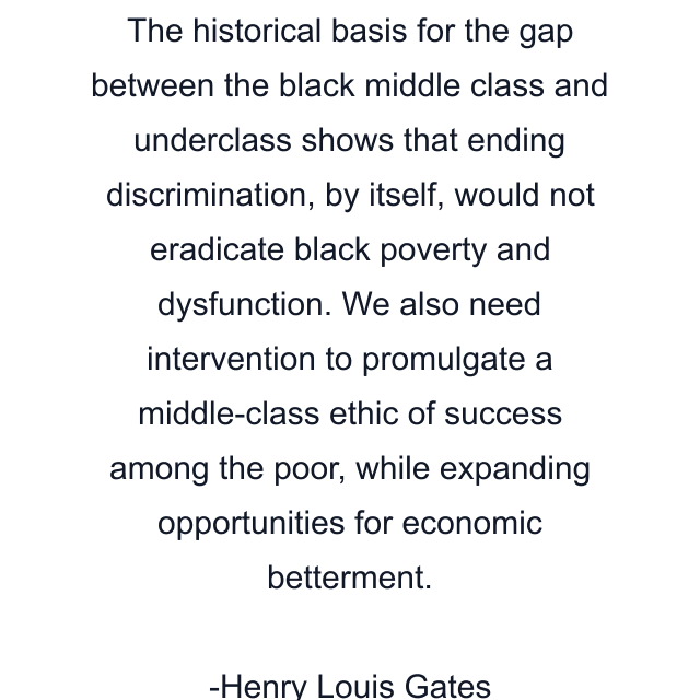 The historical basis for the gap between the black middle class and underclass shows that ending discrimination, by itself, would not eradicate black poverty and dysfunction. We also need intervention to promulgate a middle-class ethic of success among the poor, while expanding opportunities for economic betterment.