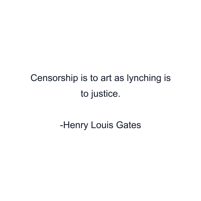 Censorship is to art as lynching is to justice.