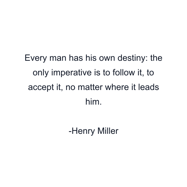 Every man has his own destiny: the only imperative is to follow it, to accept it, no matter where it leads him.