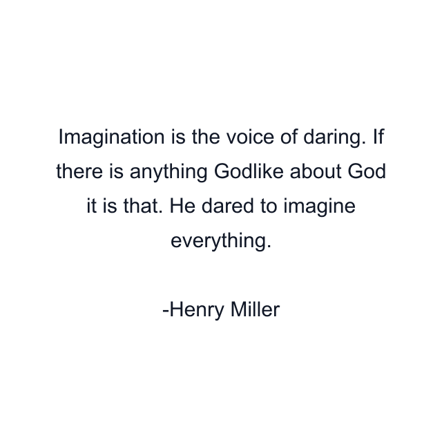 Imagination is the voice of daring. If there is anything Godlike about God it is that. He dared to imagine everything.