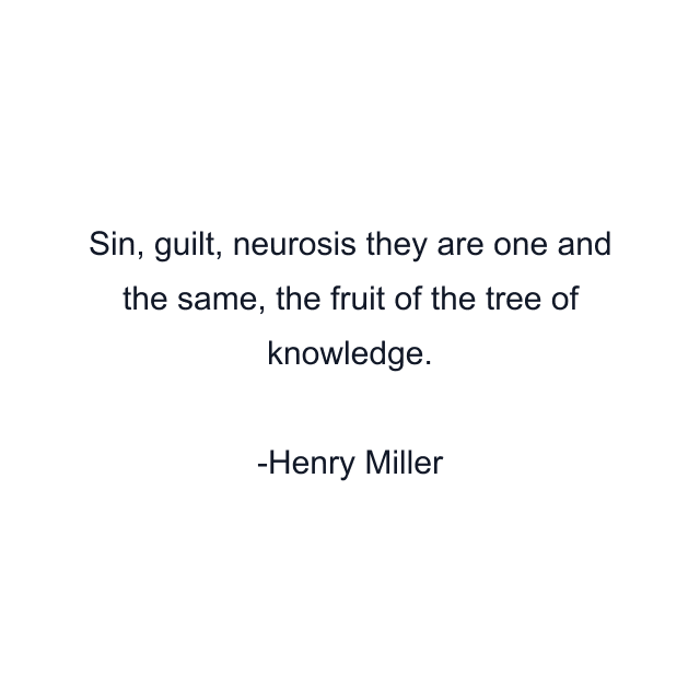 Sin, guilt, neurosis they are one and the same, the fruit of the tree of knowledge.