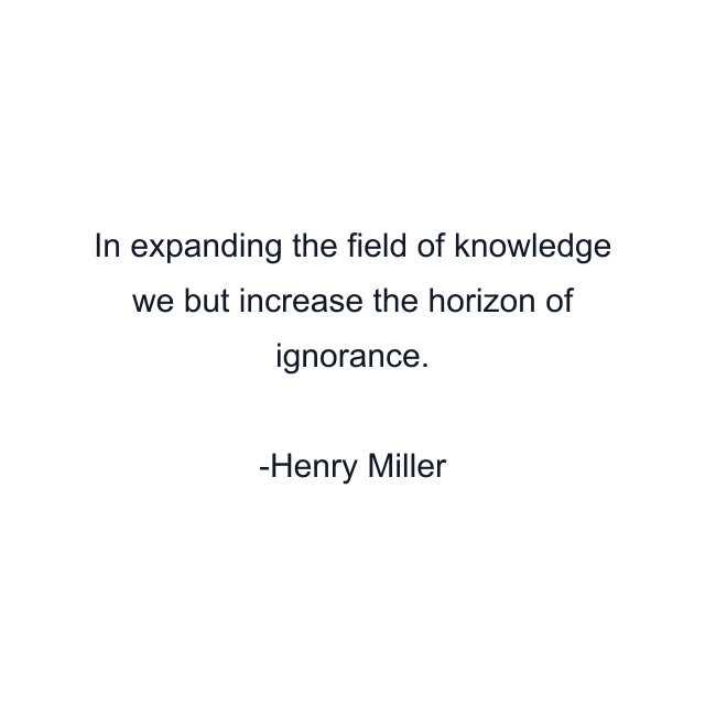 In expanding the field of knowledge we but increase the horizon of ignorance.