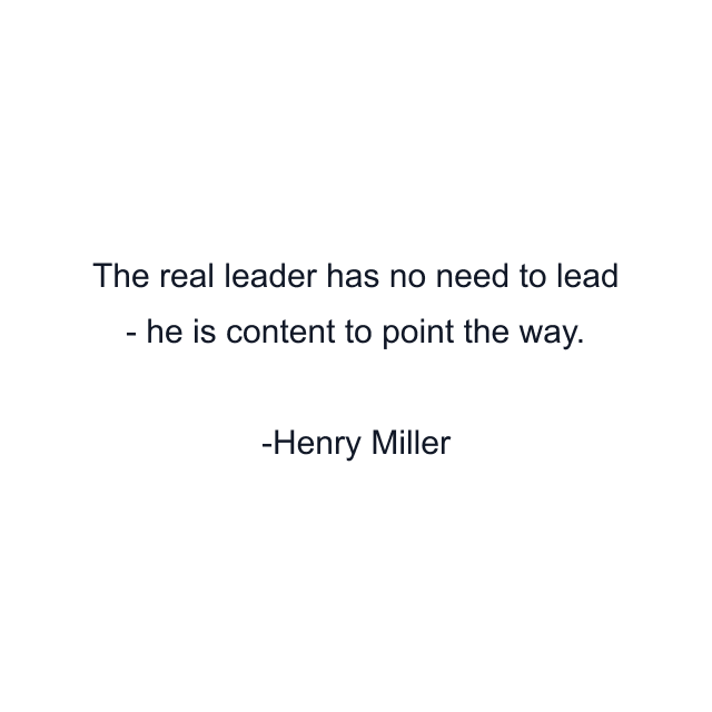 The real leader has no need to lead - he is content to point the way.