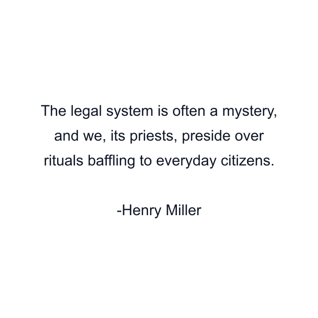 The legal system is often a mystery, and we, its priests, preside over rituals baffling to everyday citizens.