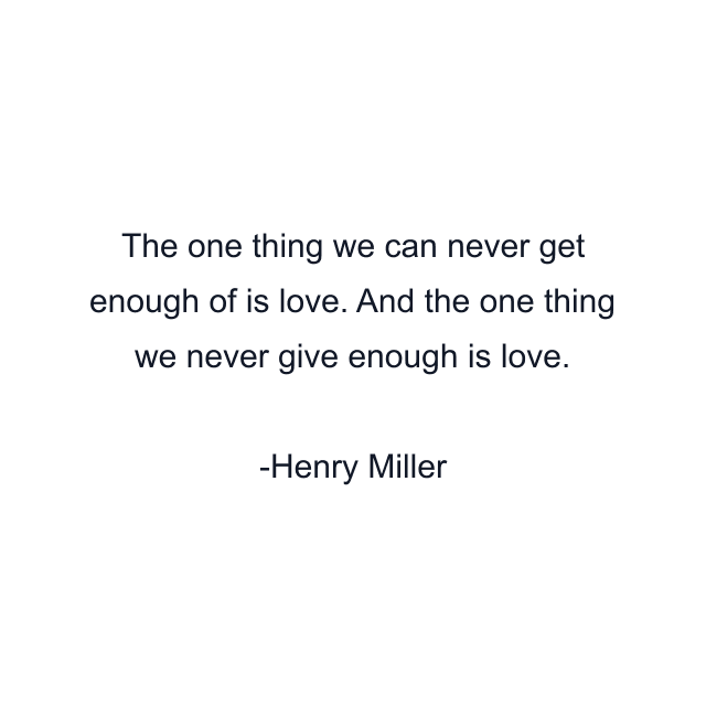 The one thing we can never get enough of is love. And the one thing we never give enough is love.