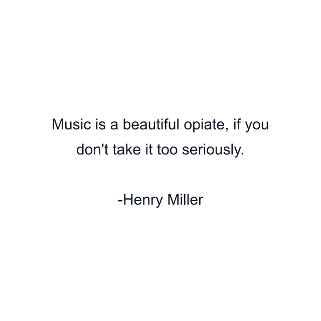 Music is a beautiful opiate, if you don't take it too seriously.