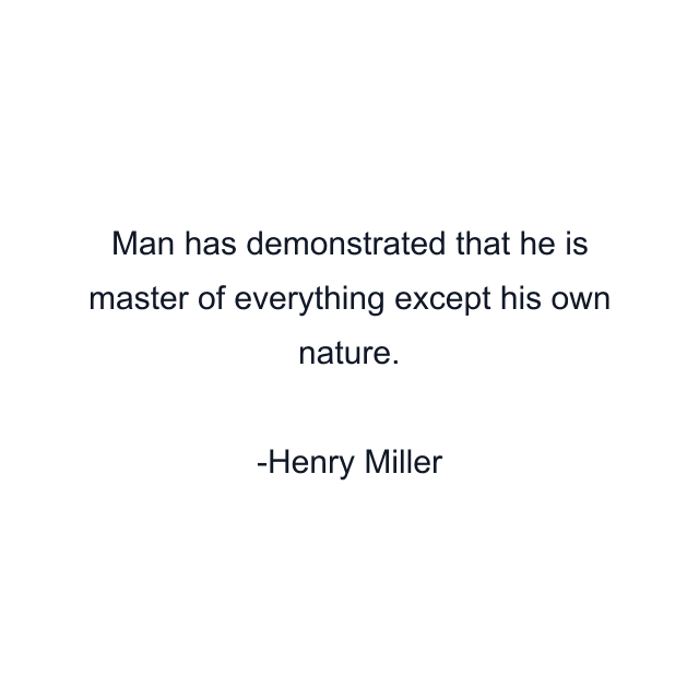 Man has demonstrated that he is master of everything except his own nature.