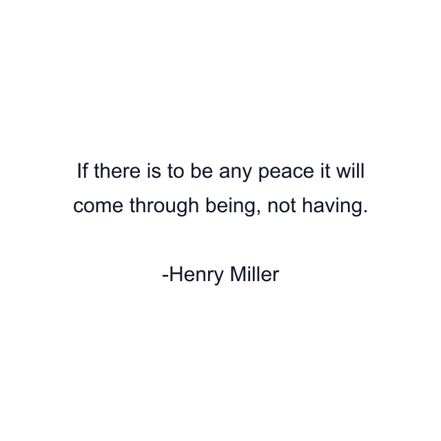 If there is to be any peace it will come through being, not having.