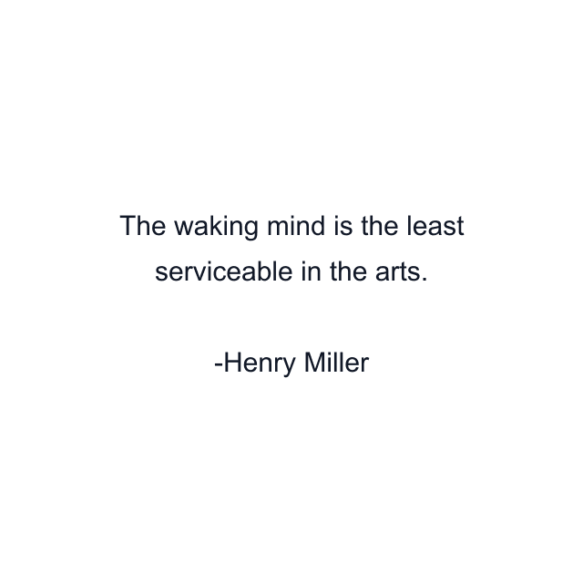 The waking mind is the least serviceable in the arts.