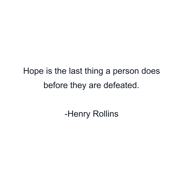 Hope is the last thing a person does before they are defeated.