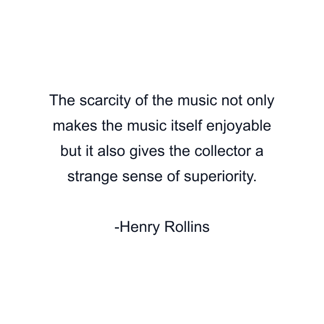 The scarcity of the music not only makes the music itself enjoyable but it also gives the collector a strange sense of superiority.