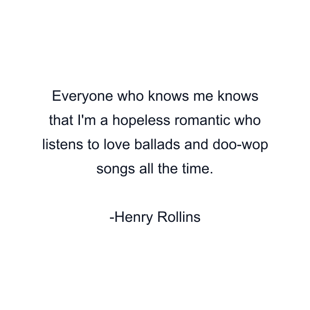 Everyone who knows me knows that I'm a hopeless romantic who listens to love ballads and doo-wop songs all the time.