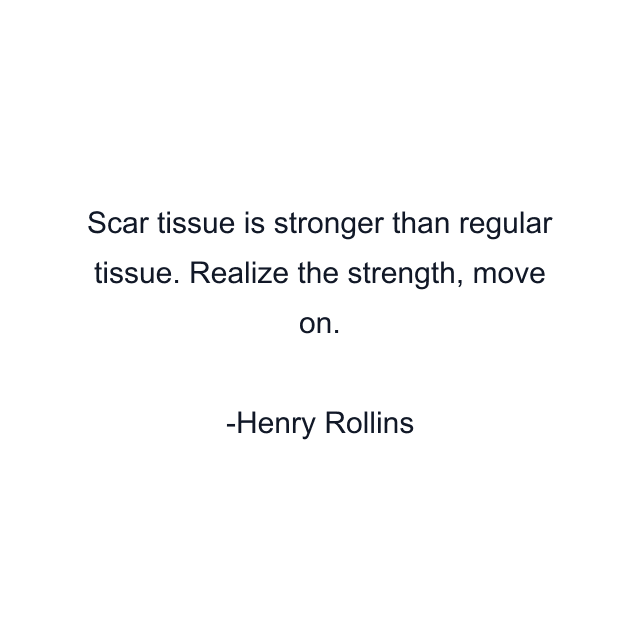 Scar tissue is stronger than regular tissue. Realize the strength, move on.