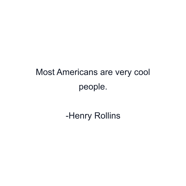 Most Americans are very cool people.