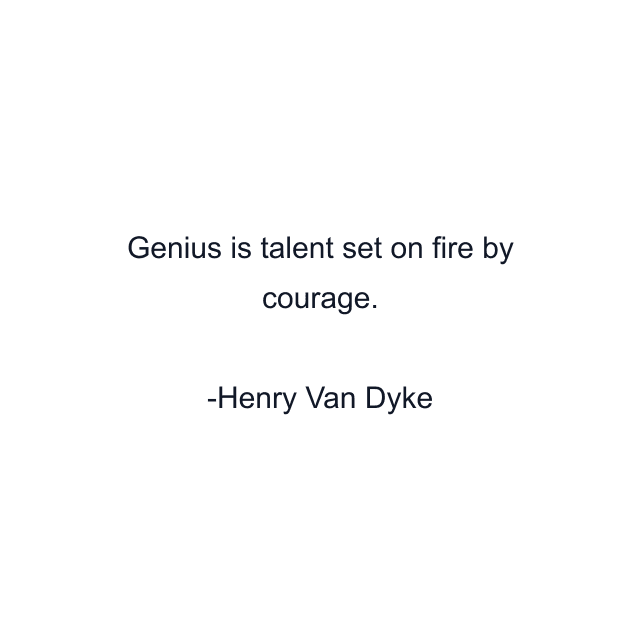 Genius is talent set on fire by courage.