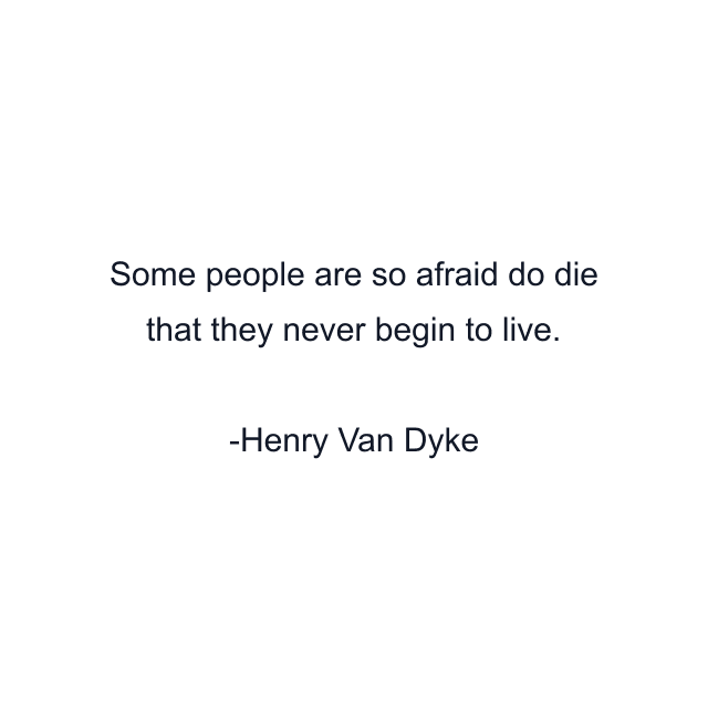 Some people are so afraid do die that they never begin to live.