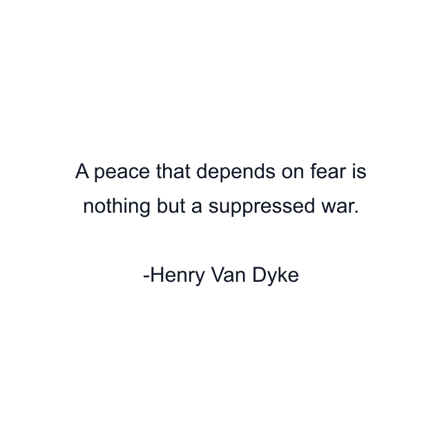 A peace that depends on fear is nothing but a suppressed war.