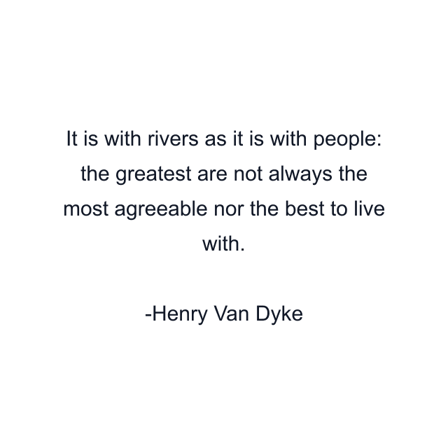 It is with rivers as it is with people: the greatest are not always the most agreeable nor the best to live with.