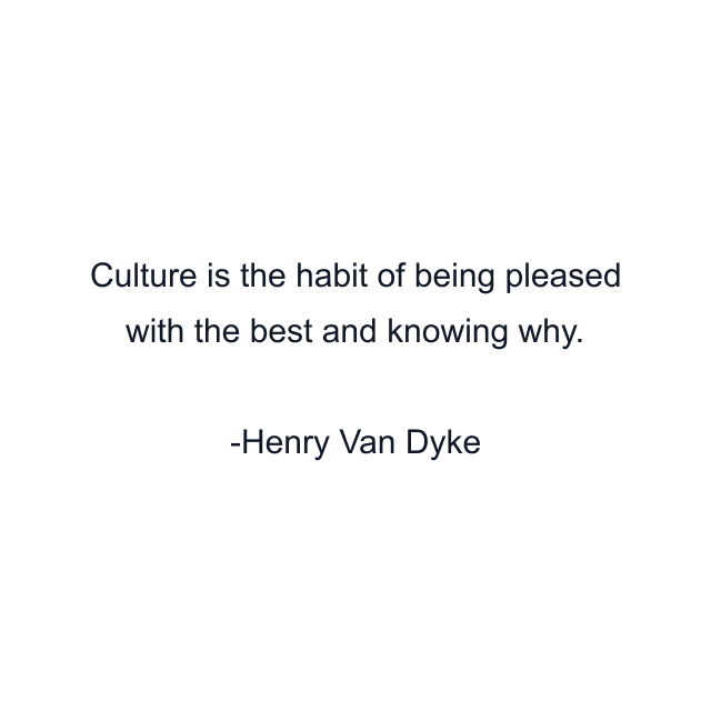 Culture is the habit of being pleased with the best and knowing why.