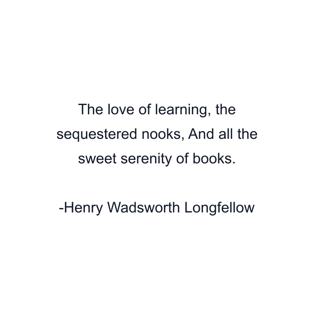 The love of learning, the sequestered nooks, And all the sweet serenity of books.