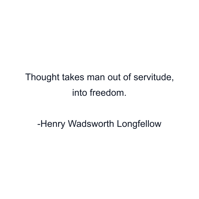 Thought takes man out of servitude, into freedom.