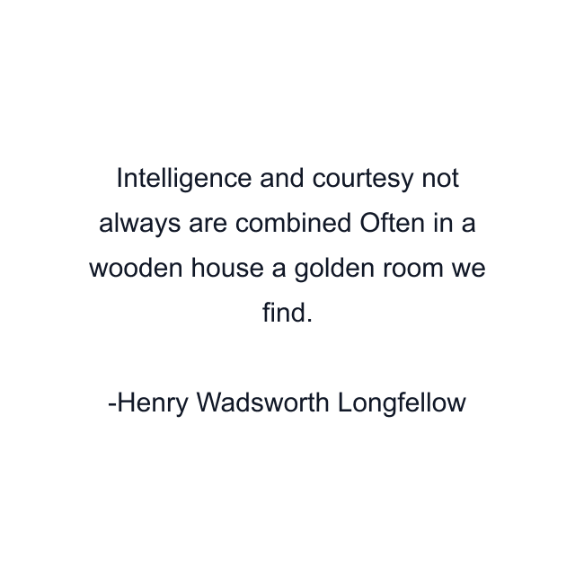 Intelligence and courtesy not always are combined Often in a wooden house a golden room we find.