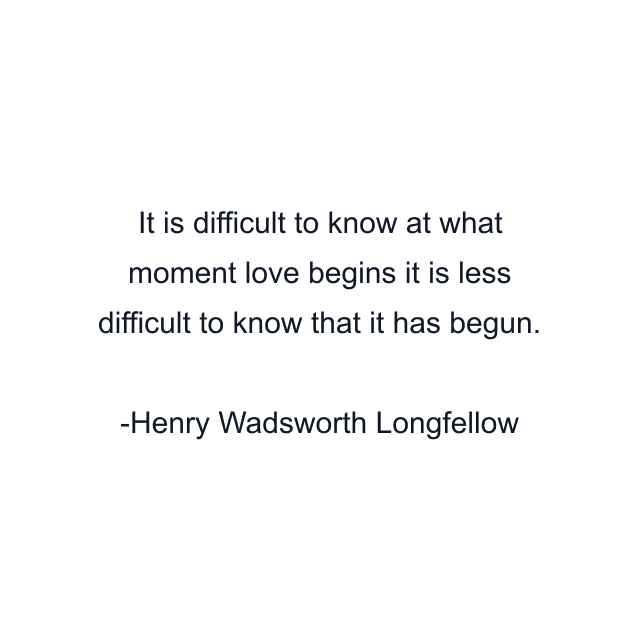 It is difficult to know at what moment love begins it is less difficult to know that it has begun.