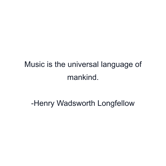 Music is the universal language of mankind.