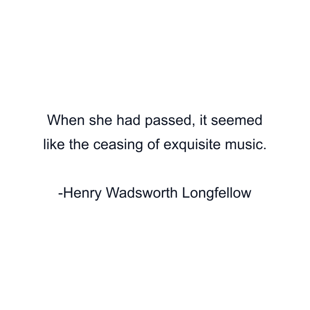 When she had passed, it seemed like the ceasing of exquisite music.