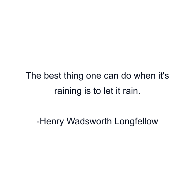 The best thing one can do when it's raining is to let it rain.