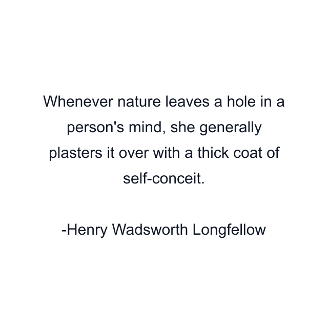 Whenever nature leaves a hole in a person's mind, she generally plasters it over with a thick coat of self-conceit.