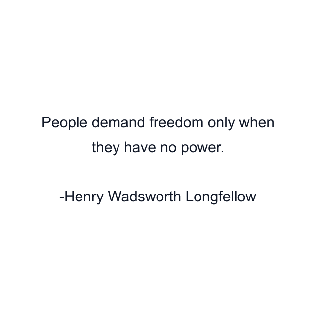 People demand freedom only when they have no power.