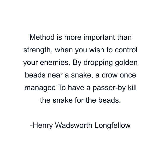 Method is more important than strength, when you wish to control your enemies. By dropping golden beads near a snake, a crow once managed To have a passer-by kill the snake for the beads.