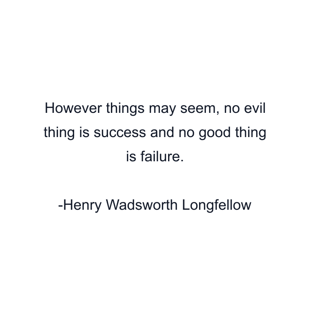 However things may seem, no evil thing is success and no good thing is failure.