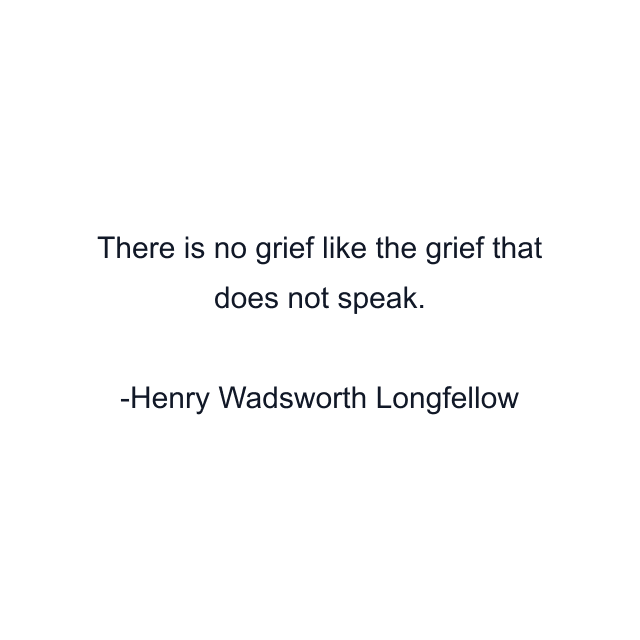 There is no grief like the grief that does not speak.