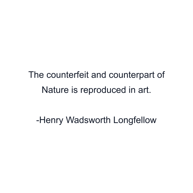 The counterfeit and counterpart of Nature is reproduced in art.